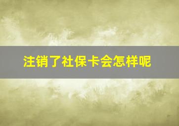 注销了社保卡会怎样呢