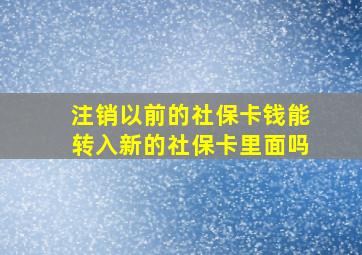 注销以前的社保卡钱能转入新的社保卡里面吗