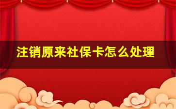 注销原来社保卡怎么处理