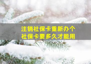 注销社保卡重新办个社保卡要多久才能用