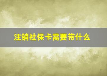 注销社保卡需要带什么