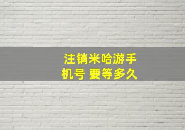 注销米哈游手机号 要等多久