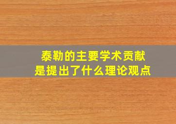 泰勒的主要学术贡献是提出了什么理论观点