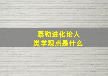 泰勒进化论人类学观点是什么