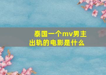 泰国一个mv男主出轨的电影是什么