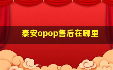 泰安opop售后在哪里