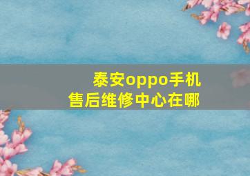 泰安oppo手机售后维修中心在哪