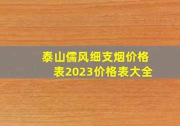 泰山儒风细支烟价格表2023价格表大全