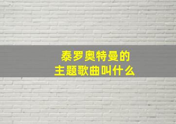 泰罗奥特曼的主题歌曲叫什么