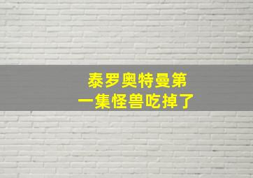 泰罗奥特曼第一集怪兽吃掉了