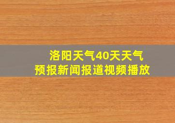 洛阳天气40天天气预报新闻报道视频播放