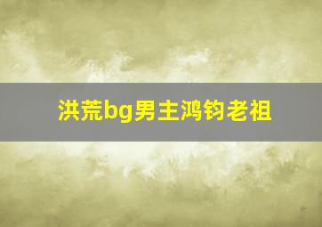 洪荒bg男主鸿钧老祖