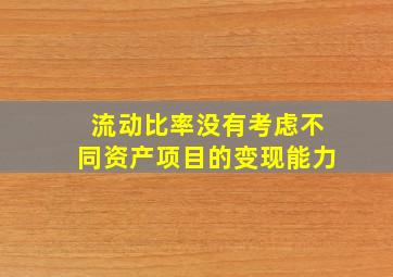 流动比率没有考虑不同资产项目的变现能力