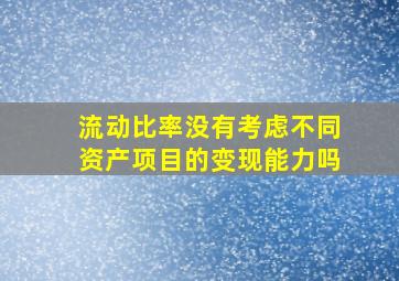 流动比率没有考虑不同资产项目的变现能力吗