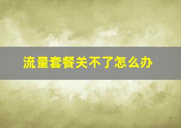 流量套餐关不了怎么办