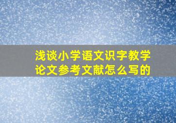 浅谈小学语文识字教学论文参考文献怎么写的