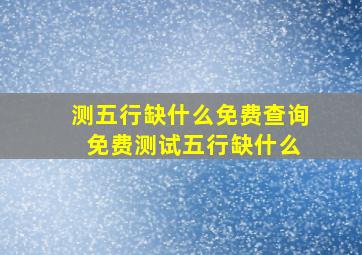 测五行缺什么免费查询 免费测试五行缺什么