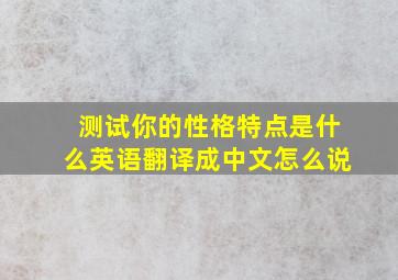 测试你的性格特点是什么英语翻译成中文怎么说