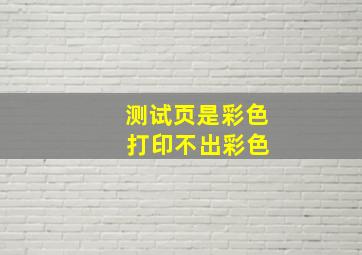 测试页是彩色 打印不出彩色