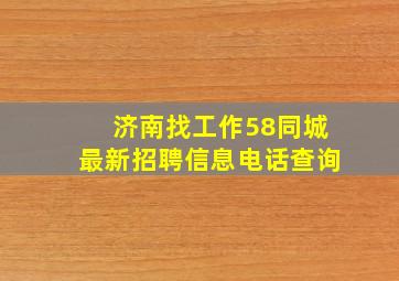 济南找工作58同城最新招聘信息电话查询