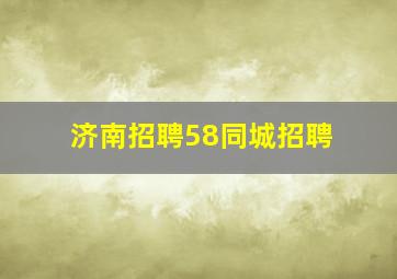 济南招聘58同城招聘