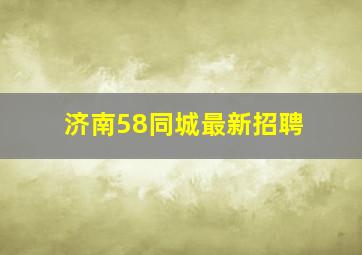 济南58同城最新招聘