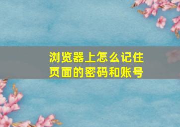 浏览器上怎么记住页面的密码和账号