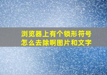 浏览器上有个锁形符号怎么去除啊图片和文字