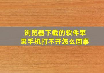 浏览器下载的软件苹果手机打不开怎么回事