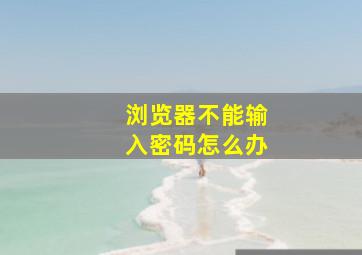 浏览器不能输入密码怎么办