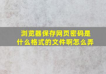 浏览器保存网页密码是什么格式的文件啊怎么弄