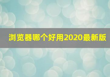 浏览器哪个好用2020最新版