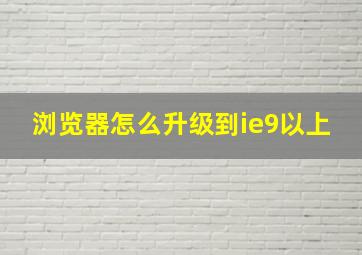 浏览器怎么升级到ie9以上