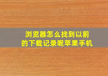 浏览器怎么找到以前的下载记录呢苹果手机