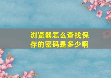 浏览器怎么查找保存的密码是多少啊