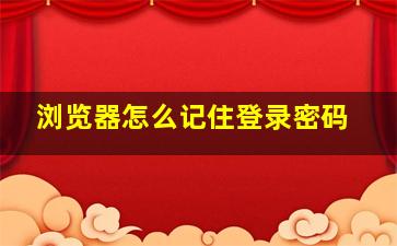 浏览器怎么记住登录密码