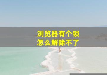 浏览器有个锁怎么解除不了