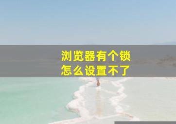 浏览器有个锁怎么设置不了