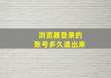 浏览器登录的账号多久退出来