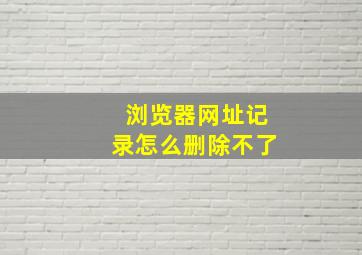 浏览器网址记录怎么删除不了