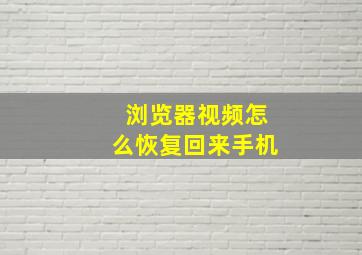 浏览器视频怎么恢复回来手机