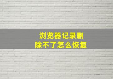 浏览器记录删除不了怎么恢复