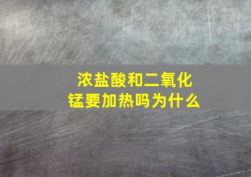 浓盐酸和二氧化锰要加热吗为什么