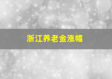 浙江养老金涨幅