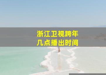 浙江卫视跨年几点播出时间