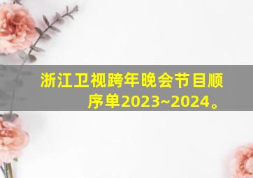 浙江卫视跨年晚会节目顺序单2023~2024。