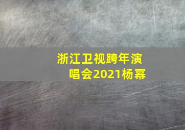 浙江卫视跨年演唱会2021杨幂