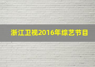 浙江卫视2016年综艺节目