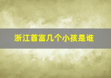 浙江首富几个小孩是谁