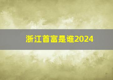 浙江首富是谁2024